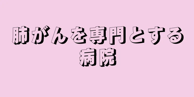 肺がんを専門とする病院