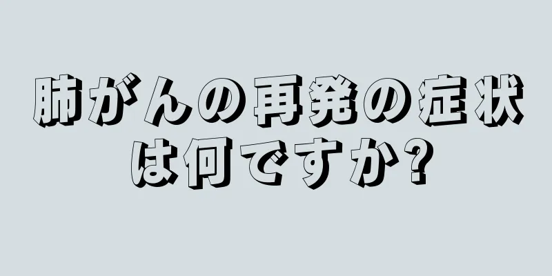 肺がんの再発の症状は何ですか?