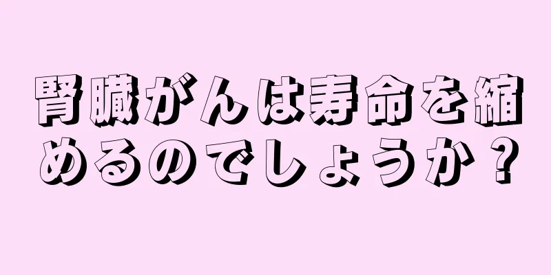 腎臓がんは寿命を縮めるのでしょうか？