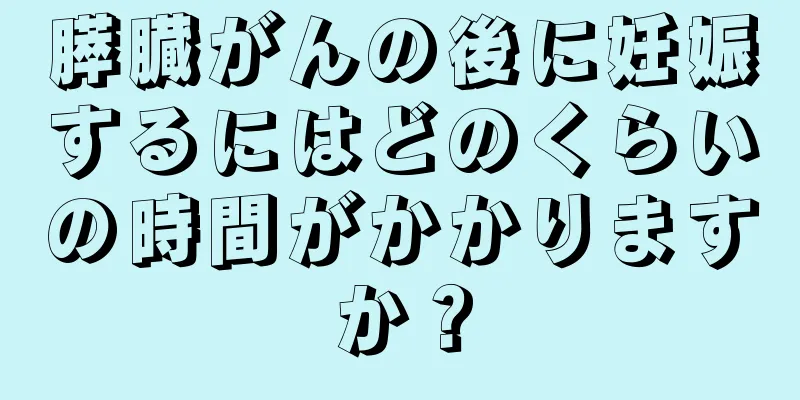 膵臓がんの後に妊娠するにはどのくらいの時間がかかりますか？