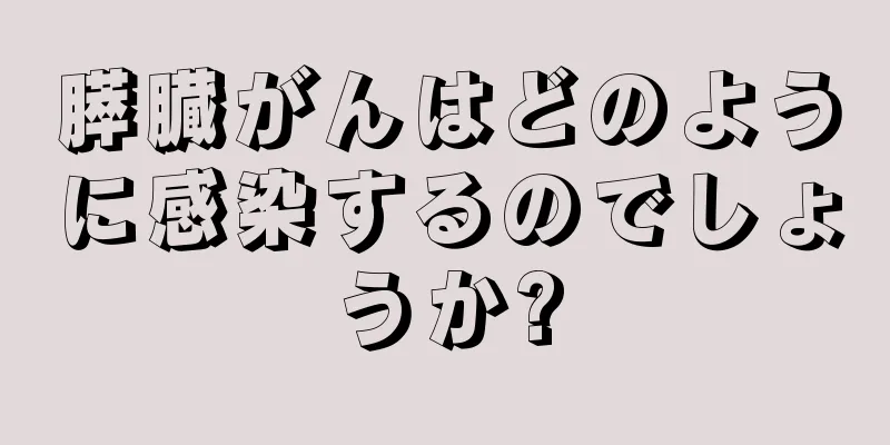 膵臓がんはどのように感染するのでしょうか?