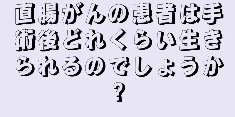 直腸がんの患者は手術後どれくらい生きられるのでしょうか?