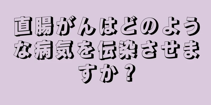 直腸がんはどのような病気を伝染させますか？