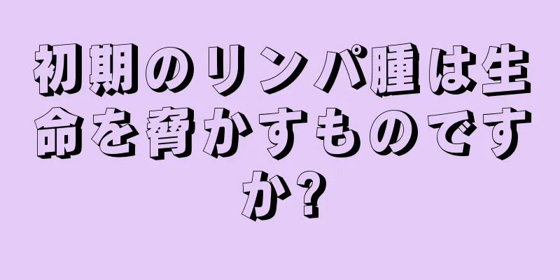 初期のリンパ腫は生命を脅かすものですか?