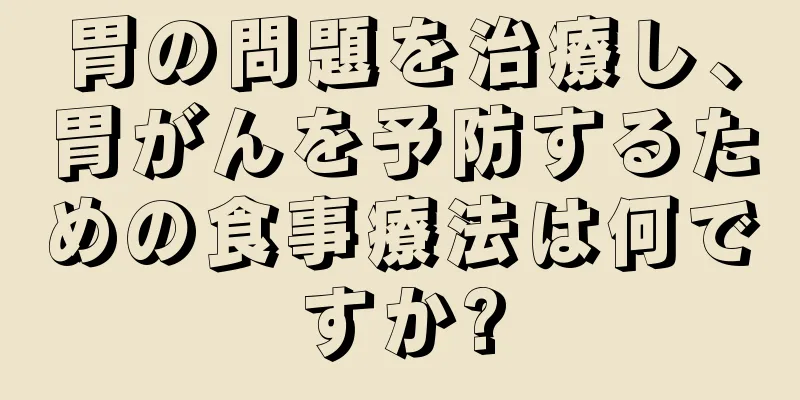 胃の問題を治療し、胃がんを予防するための食事療法は何ですか?