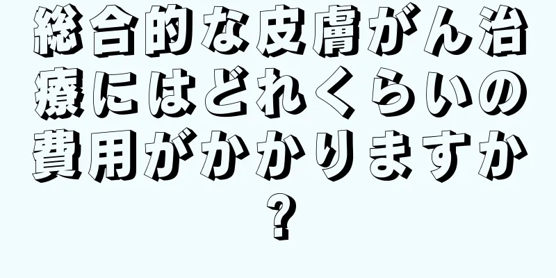 総合的な皮膚がん治療にはどれくらいの費用がかかりますか?