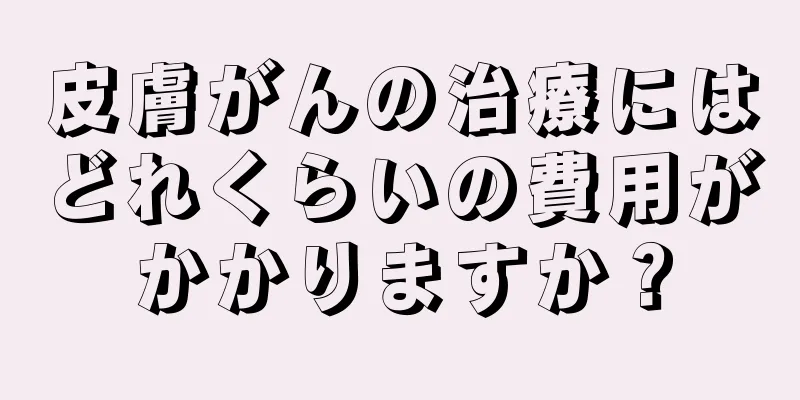 皮膚がんの治療にはどれくらいの費用がかかりますか？