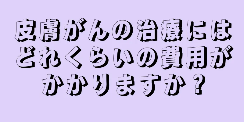 皮膚がんの治療にはどれくらいの費用がかかりますか？