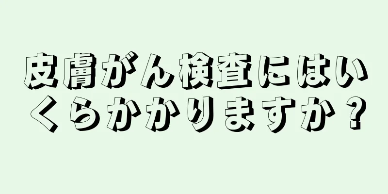 皮膚がん検査にはいくらかかりますか？