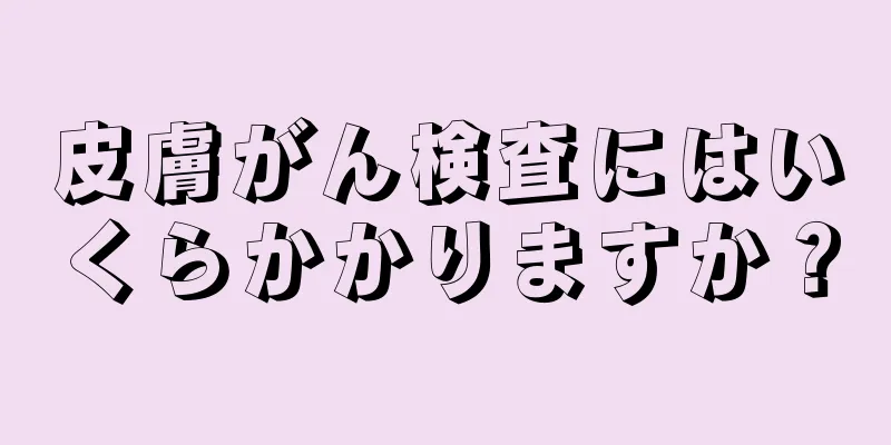 皮膚がん検査にはいくらかかりますか？