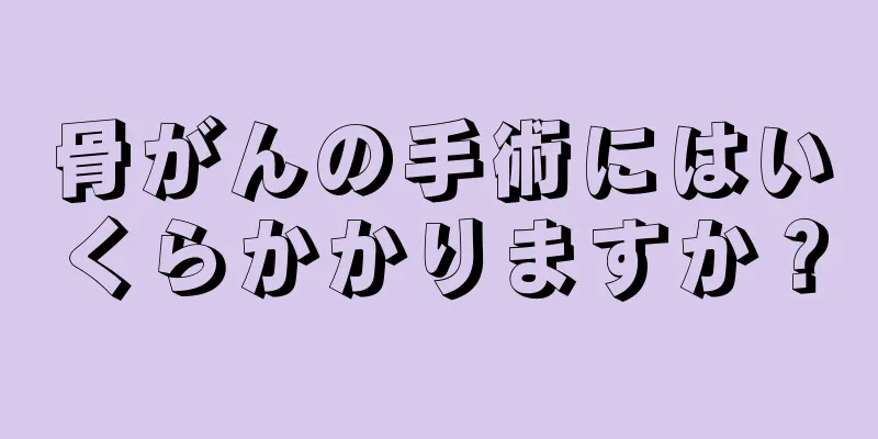 骨がんの手術にはいくらかかりますか？