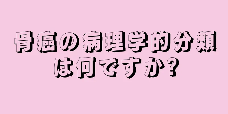 骨癌の病理学的分類は何ですか?