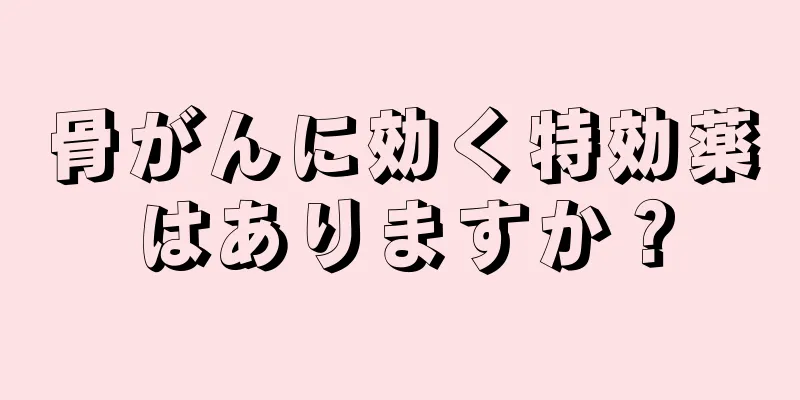 骨がんに効く特効薬はありますか？