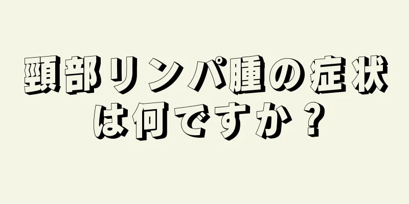 頸部リンパ腫の症状は何ですか？