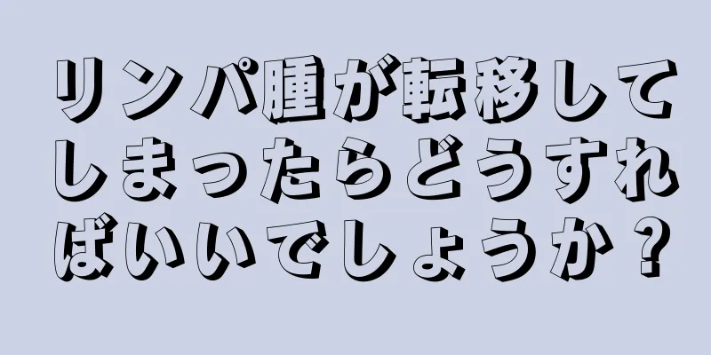 リンパ腫が転移してしまったらどうすればいいでしょうか？