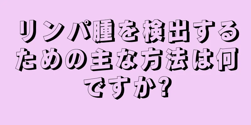 リンパ腫を検出するための主な方法は何ですか?