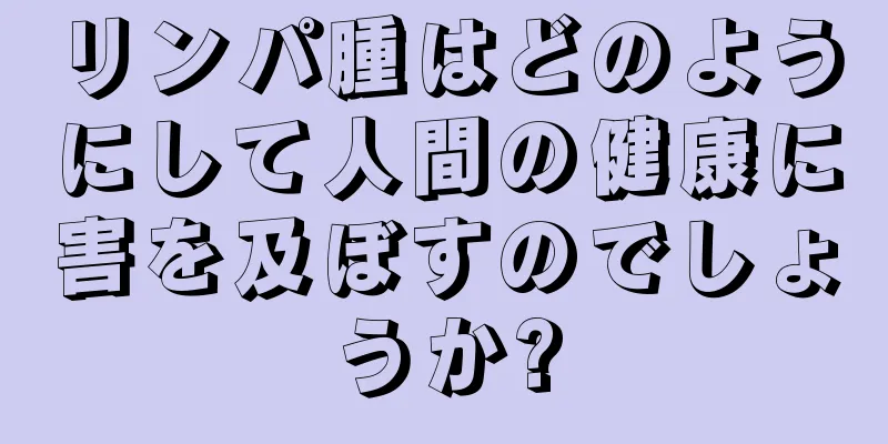 リンパ腫はどのようにして人間の健康に害を及ぼすのでしょうか?