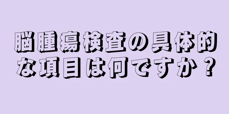 脳腫瘍検査の具体的な項目は何ですか？