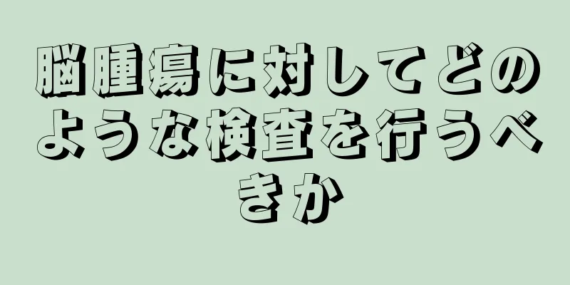 脳腫瘍に対してどのような検査を行うべきか