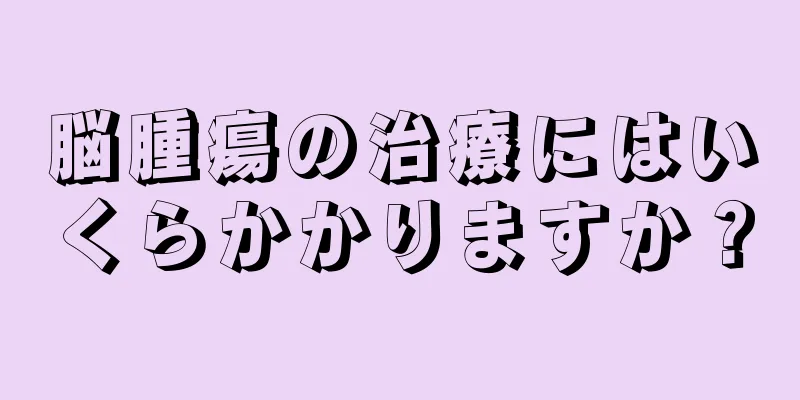 脳腫瘍の治療にはいくらかかりますか？