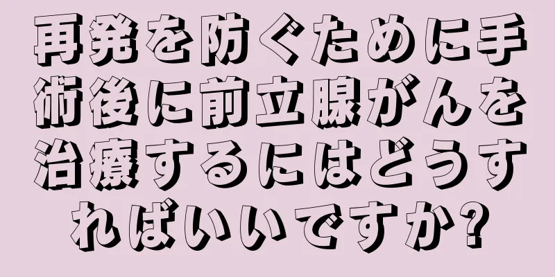 再発を防ぐために手術後に前立腺がんを治療するにはどうすればいいですか?