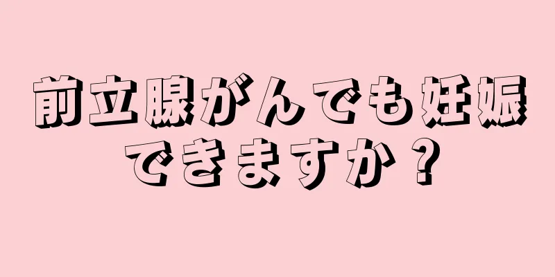 前立腺がんでも妊娠できますか？