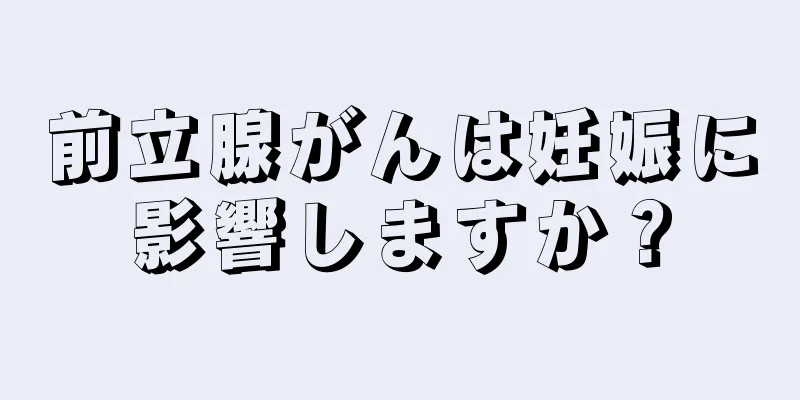 前立腺がんは妊娠に影響しますか？