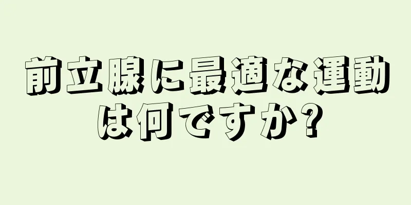 前立腺に最適な運動は何ですか?