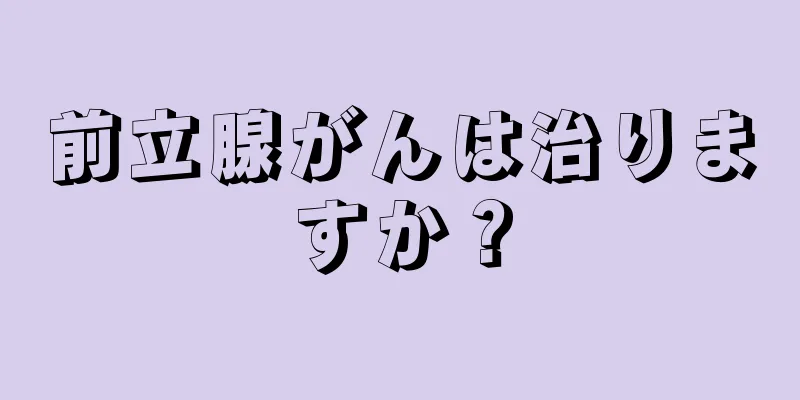 前立腺がんは治りますか？