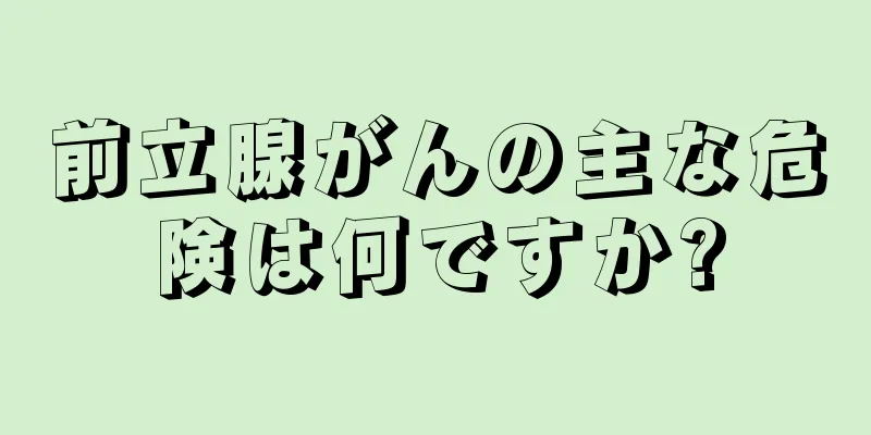 前立腺がんの主な危険は何ですか?