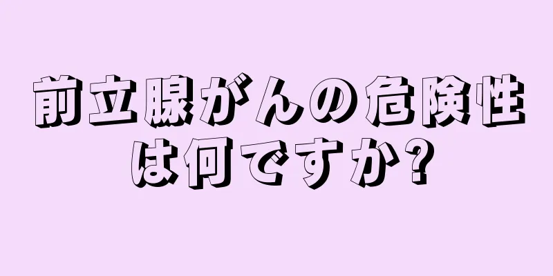 前立腺がんの危険性は何ですか?