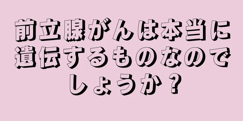 前立腺がんは本当に遺伝するものなのでしょうか？