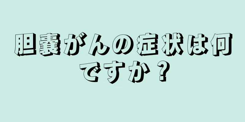 胆嚢がんの症状は何ですか？