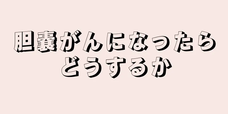 胆嚢がんになったらどうするか