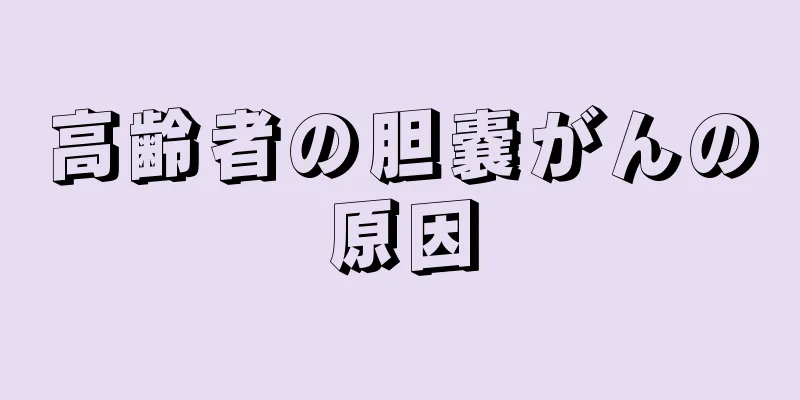 高齢者の胆嚢がんの原因