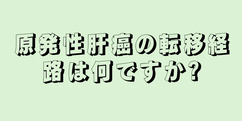 原発性肝癌の転移経路は何ですか?