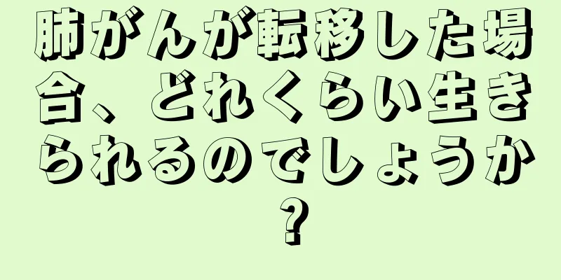 肺がんが転移した場合、どれくらい生きられるのでしょうか？