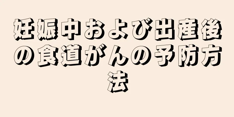 妊娠中および出産後の食道がんの予防方法