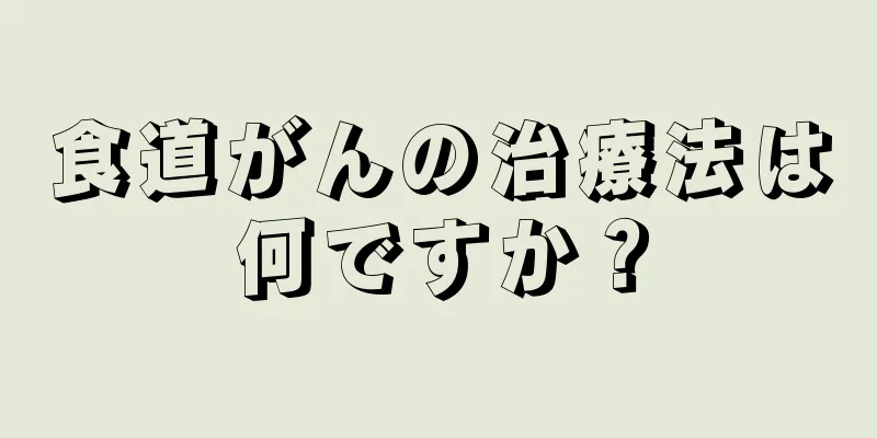 食道がんの治療法は何ですか？