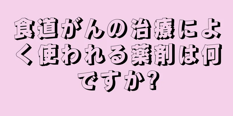 食道がんの治療によく使われる薬剤は何ですか?