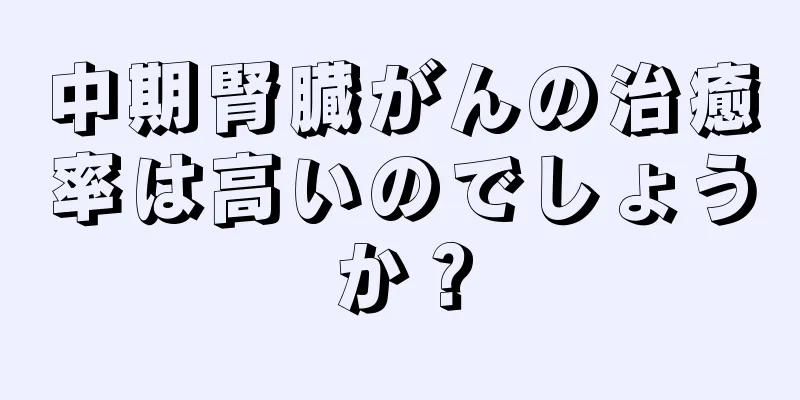 中期腎臓がんの治癒率は高いのでしょうか？