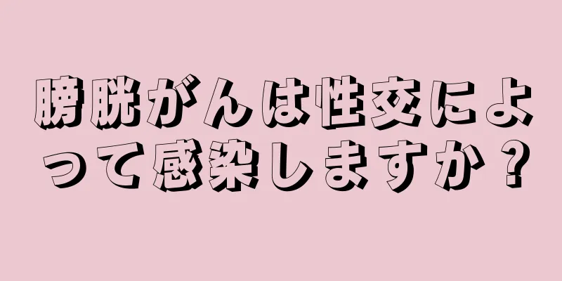 膀胱がんは性交によって感染しますか？