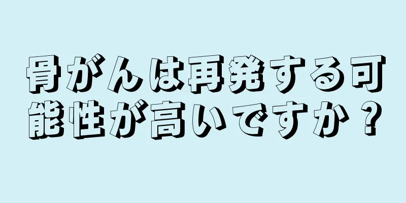 骨がんは再発する可能性が高いですか？