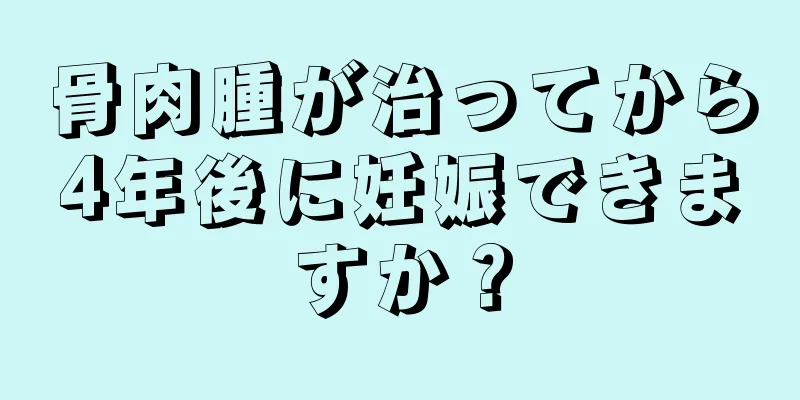 骨肉腫が治ってから4年後に妊娠できますか？