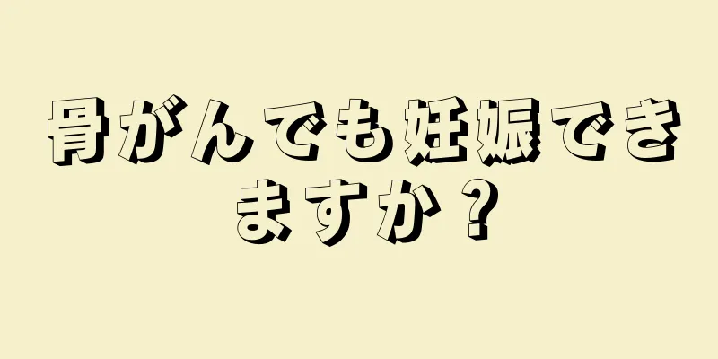 骨がんでも妊娠できますか？