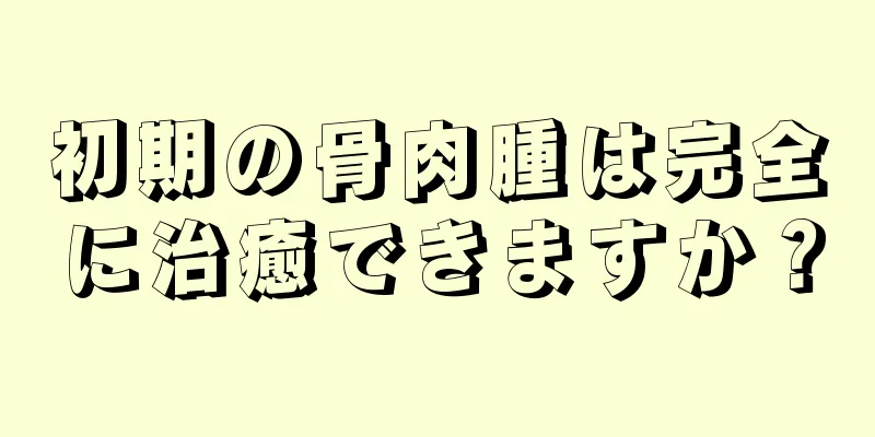 初期の骨肉腫は完全に治癒できますか？