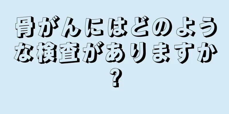 骨がんにはどのような検査がありますか?
