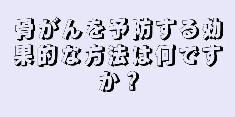 骨がんを予防する効果的な方法は何ですか？