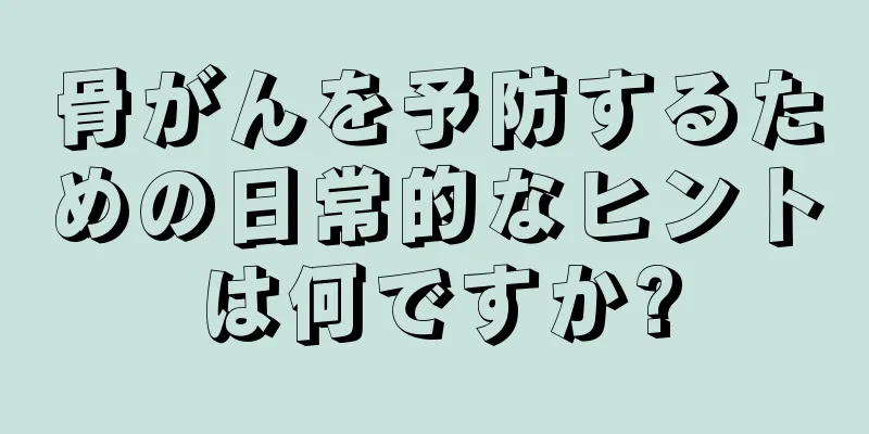 骨がんを予防するための日常的なヒントは何ですか?