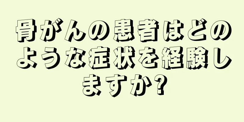 骨がんの患者はどのような症状を経験しますか?